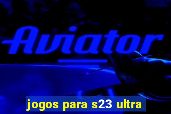 jogos para s23 ultra