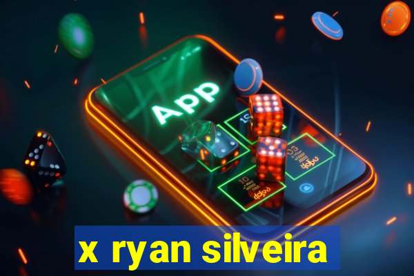 x ryan silveira