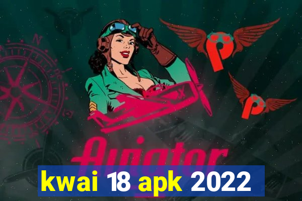 kwai 18 apk 2022