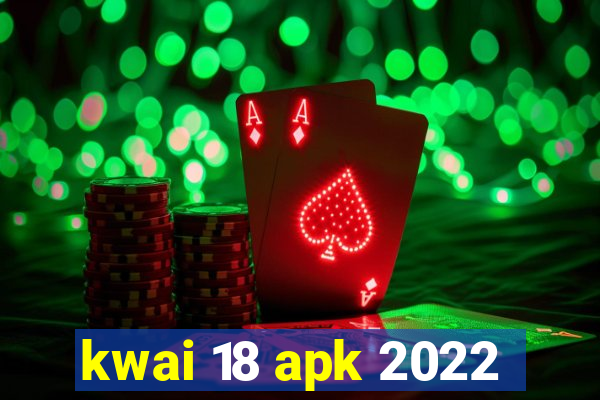 kwai 18 apk 2022