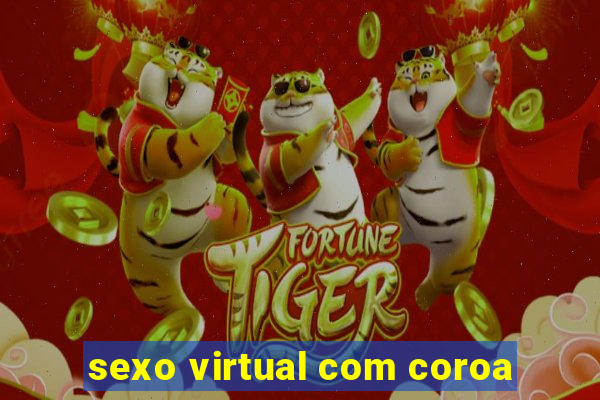 sexo virtual com coroa