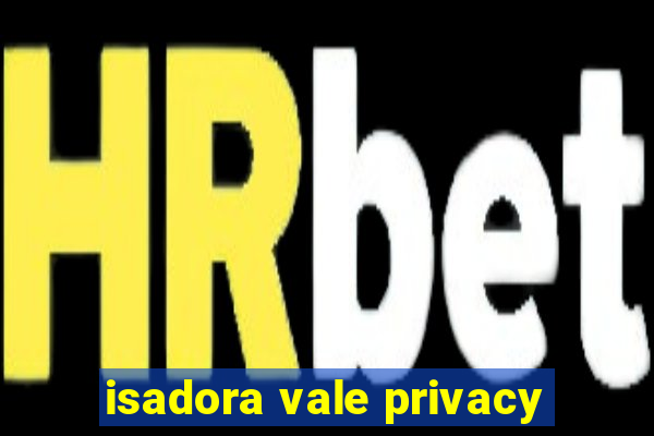 isadora vale privacy