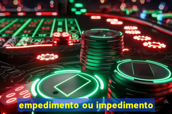 empedimento ou impedimento