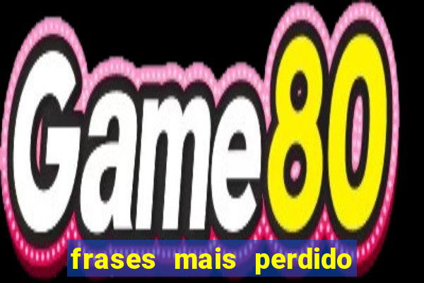 frases mais perdido que surdo em bingo