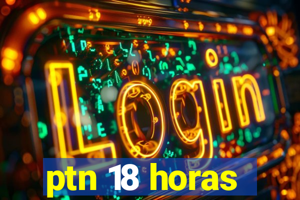 ptn 18 horas