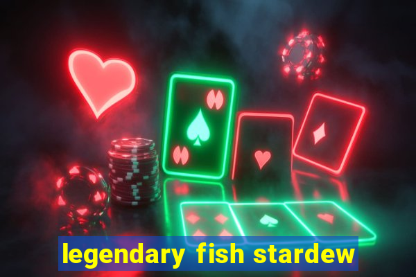 legendary fish stardew