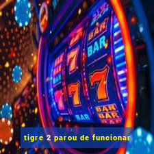 tigre 2 parou de funcionar