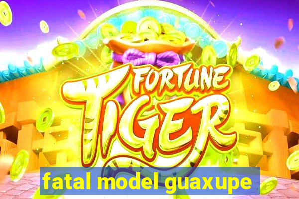 fatal model guaxupe