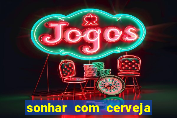 sonhar com cerveja no jogo do bicho