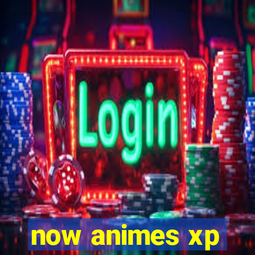 now animes xp