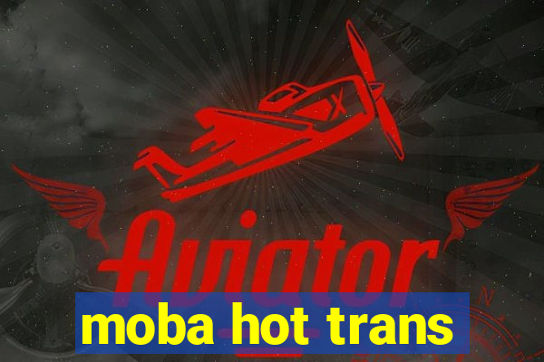 moba hot trans