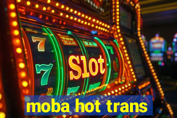 moba hot trans