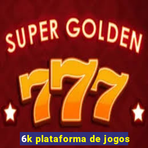 6k plataforma de jogos