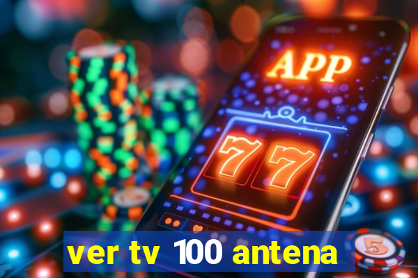 ver tv 100 antena