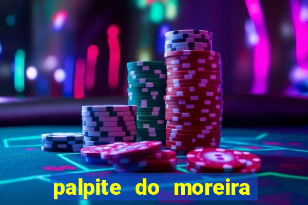 palpite do moreira de hoje