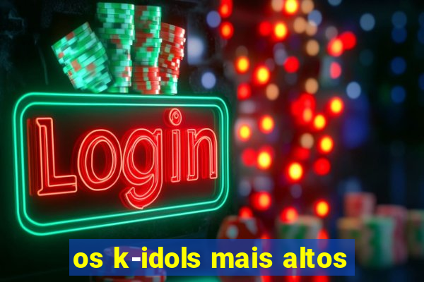 os k-idols mais altos