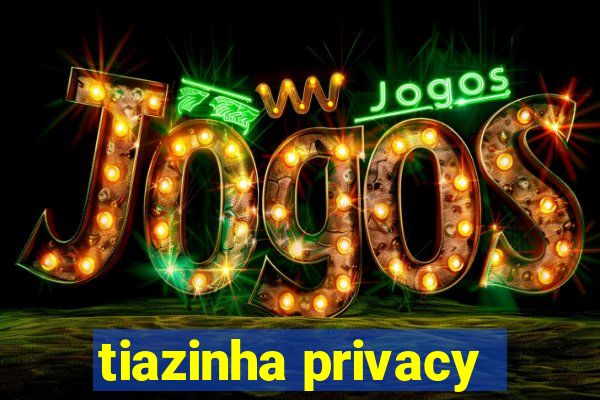 tiazinha privacy