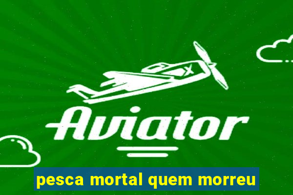 pesca mortal quem morreu