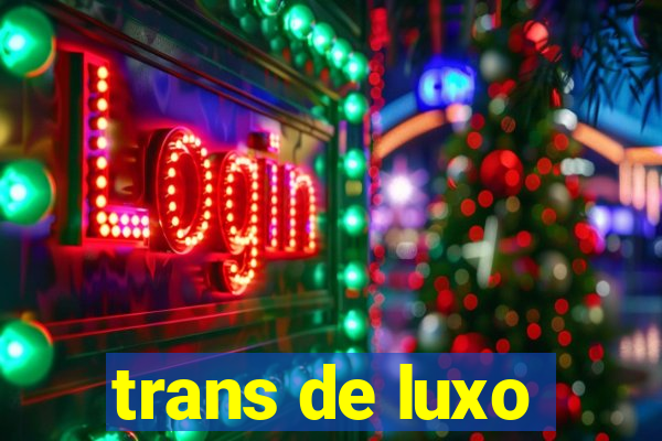 trans de luxo