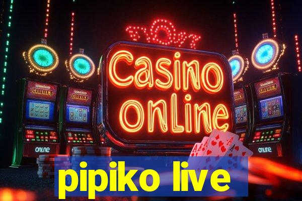 pipiko live