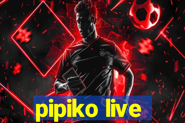 pipiko live