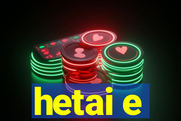 hetai e