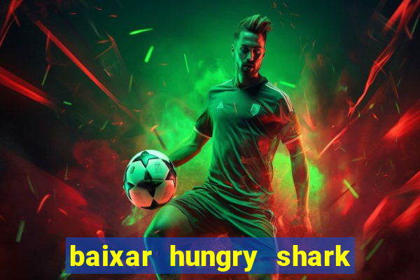 baixar hungry shark evolution dinheiro infinito