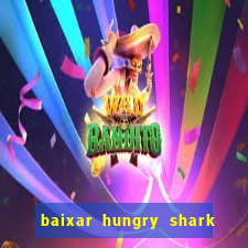 baixar hungry shark evolution dinheiro infinito