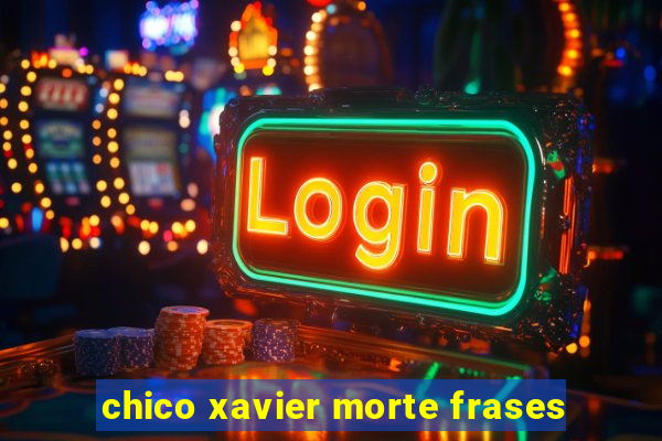 chico xavier morte frases