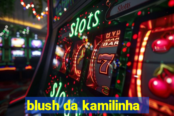 blush da kamilinha