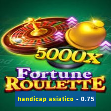 handicap asiatico - 0.75