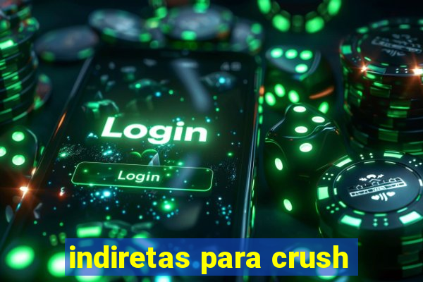 indiretas para crush