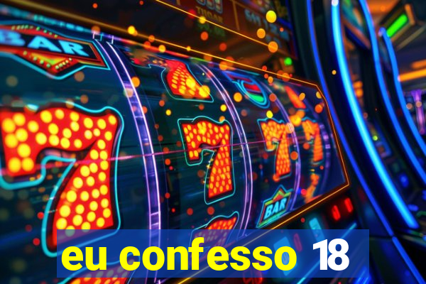 eu confesso 18