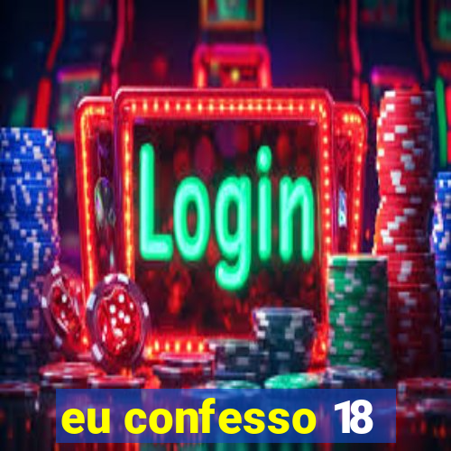 eu confesso 18