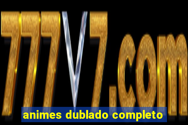 animes dublado completo