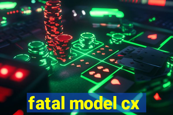 fatal model cx