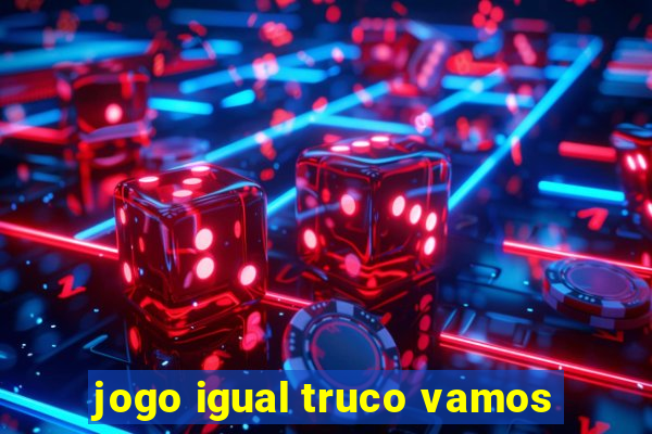 jogo igual truco vamos