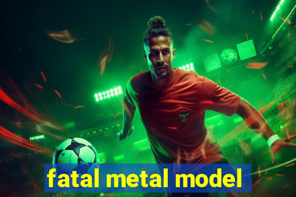 fatal metal model