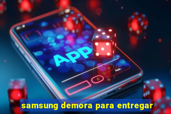 samsung demora para entregar