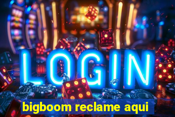 bigboom reclame aqui