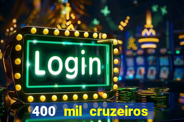 400 mil cruzeiros em reais