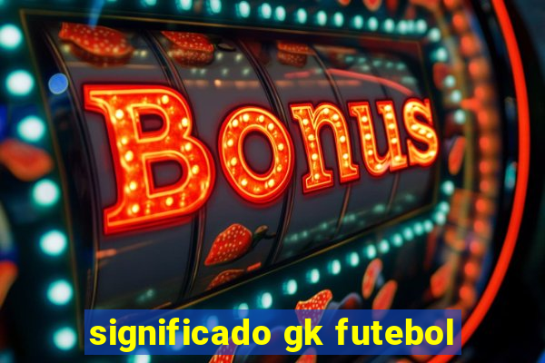 significado gk futebol