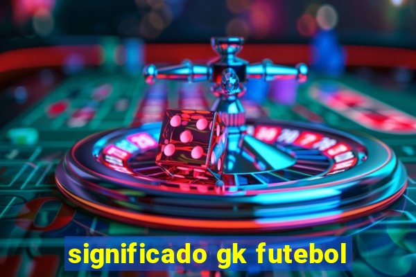 significado gk futebol