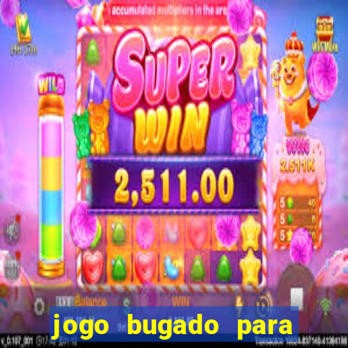 jogo bugado para ganhar dinheiro