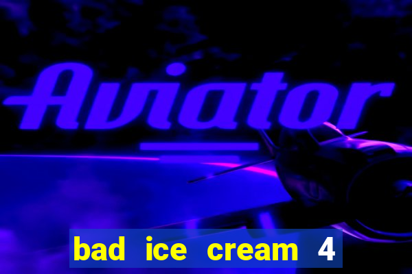 bad ice cream 4 click jogos