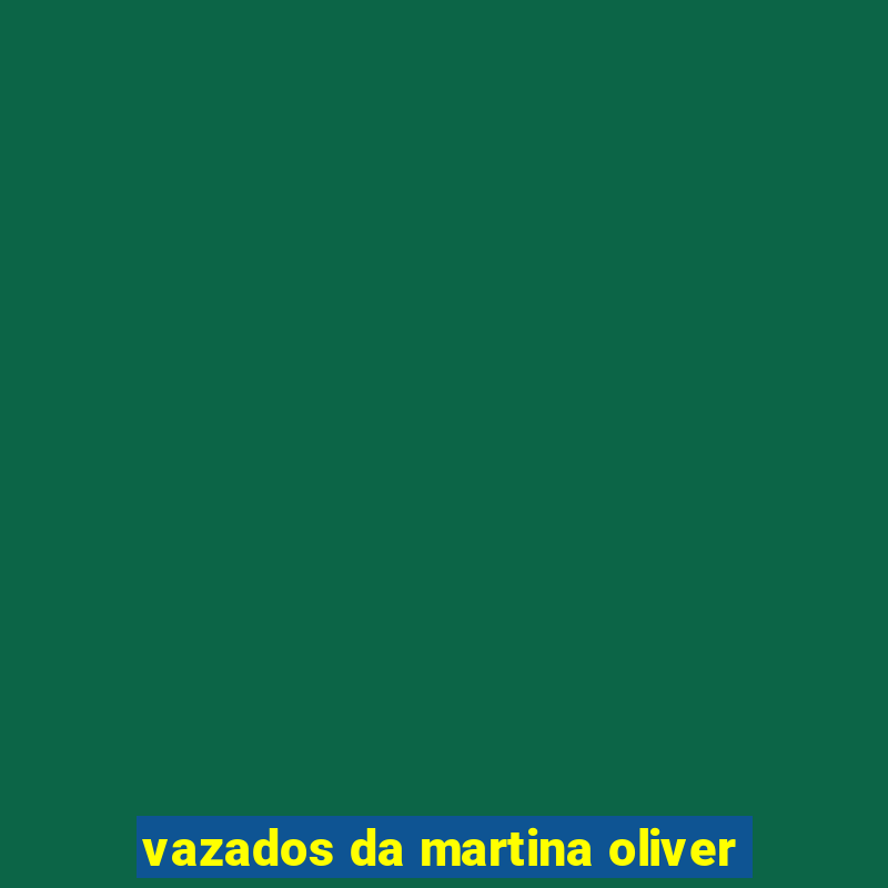 vazados da martina oliver