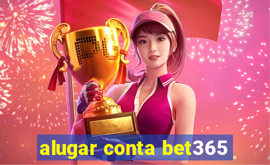 alugar conta bet365