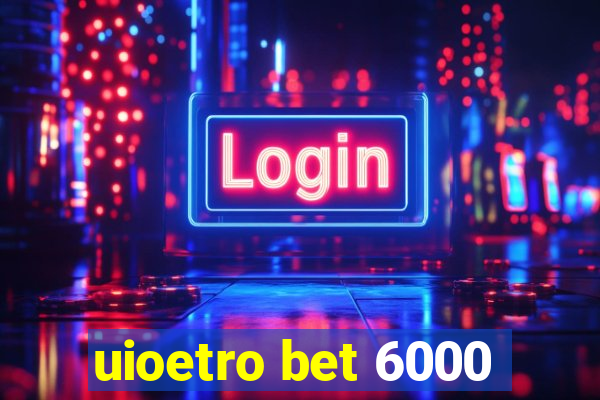 uioetro bet 6000