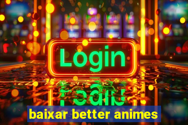 baixar better animes