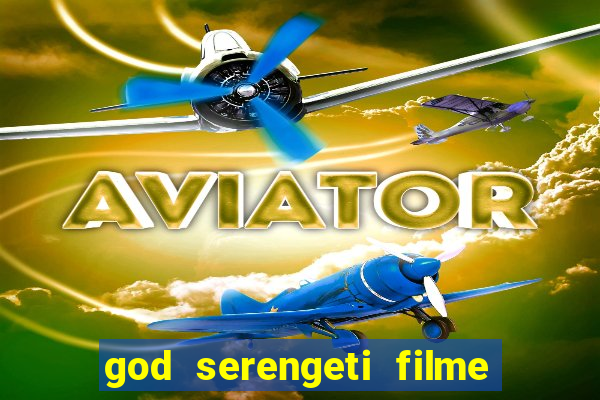 god serengeti filme completo dublado